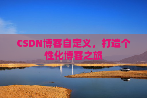 CSDN博客自定义，打造个性化博客之旅